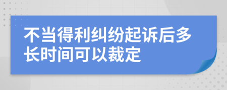 不当得利纠纷起诉后多长时间可以裁定