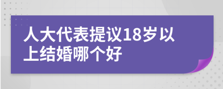 人大代表提议18岁以上结婚哪个好