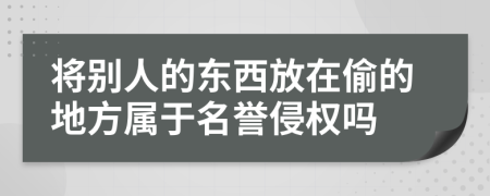 将别人的东西放在偷的地方属于名誉侵权吗