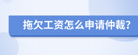 拖欠工资怎么申请仲裁？