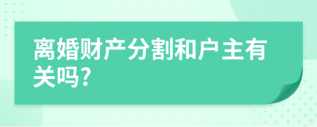 离婚财产分割和户主有关吗?