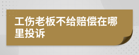 工伤老板不给赔偿在哪里投诉