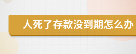 人死了存款没到期怎么办