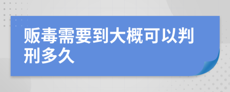 贩毒需要到大概可以判刑多久