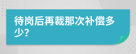 待岗后再裁那次补偿多少？