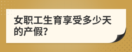 女职工生育享受多少天的产假？