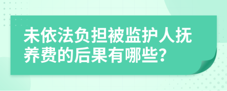 未依法负担被监护人抚养费的后果有哪些？