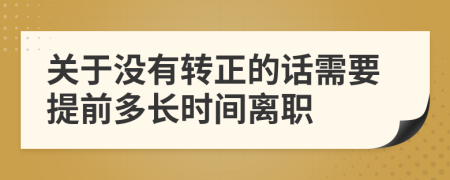 关于没有转正的话需要提前多长时间离职