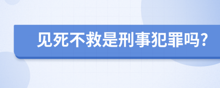 见死不救是刑事犯罪吗?