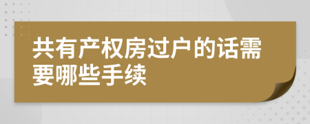 共有产权房过户的话需要哪些手续