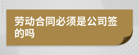 劳动合同必须是公司签的吗