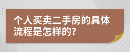 个人买卖二手房的具体流程是怎样的？