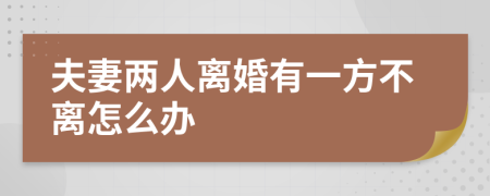 夫妻两人离婚有一方不离怎么办