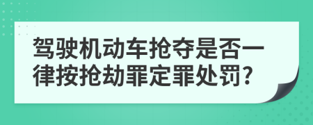 驾驶机动车抢夺是否一律按抢劫罪定罪处罚?