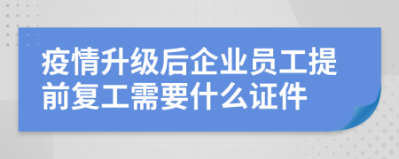 疫情升级后企业员工提前复工需要什么证件