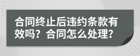 合同终止后违约条款有效吗？合同怎么处理？