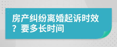 房产纠纷离婚起诉时效？要多长时间