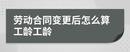 劳动合同变更后怎么算工龄工龄