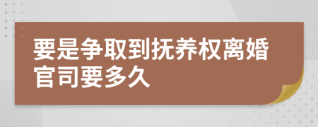 要是争取到抚养权离婚官司要多久