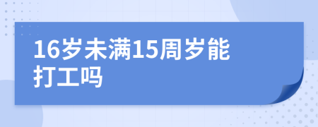 16岁未满15周岁能打工吗