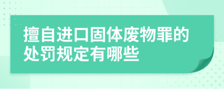 擅自进口固体废物罪的处罚规定有哪些