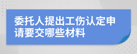 委托人提出工伤认定申请要交哪些材料