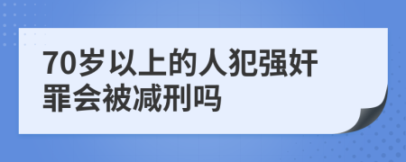 70岁以上的人犯强奸罪会被减刑吗