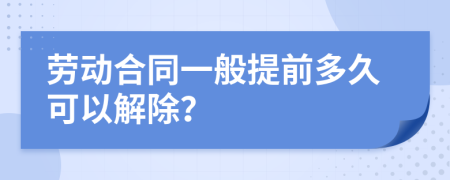 劳动合同一般提前多久可以解除？