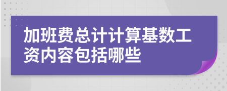 加班费总计计算基数工资内容包括哪些