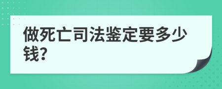 做死亡司法鉴定要多少钱？