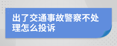 出了交通事故警察不处理怎么投诉