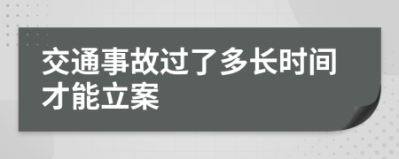 交通事故过了多长时间才能立案
