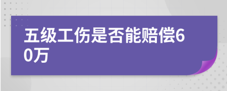 五级工伤是否能赔偿60万