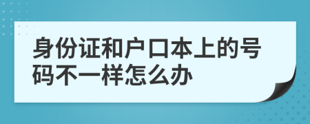 身份证和户口本上的号码不一样怎么办