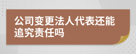 公司变更法人代表还能追究责任吗