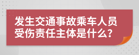 发生交通事故乘车人员受伤责任主体是什么？