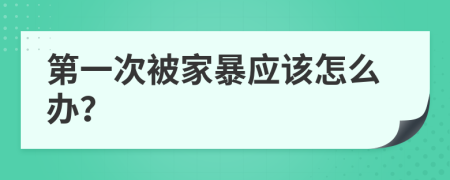 第一次被家暴应该怎么办？