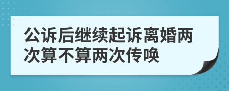 公诉后继续起诉离婚两次算不算两次传唤