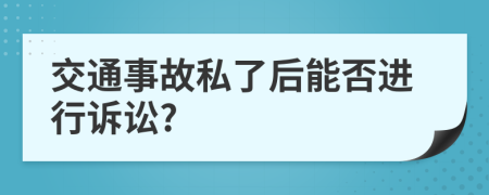 交通事故私了后能否进行诉讼?