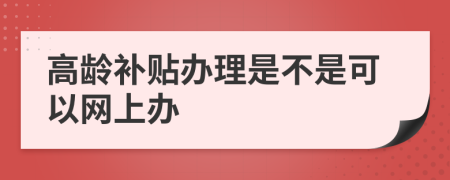 高龄补贴办理是不是可以网上办