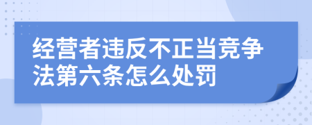 经营者违反不正当竞争法第六条怎么处罚