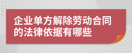 企业单方解除劳动合同的法律依据有哪些