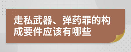 走私武器、弹药罪的构成要件应该有哪些