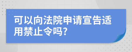 可以向法院申请宣告适用禁止令吗?