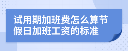 试用期加班费怎么算节假日加班工资的标准