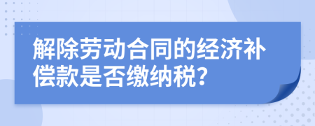 解除劳动合同的经济补偿款是否缴纳税？