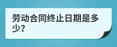 劳动合同终止日期是多少？