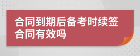 合同到期后备考时续签合同有效吗