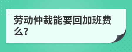 劳动仲裁能要回加班费么？