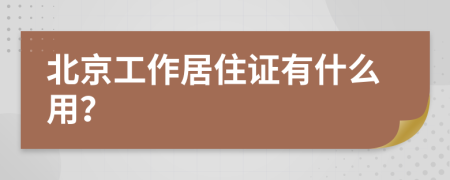 北京工作居住证有什么用？